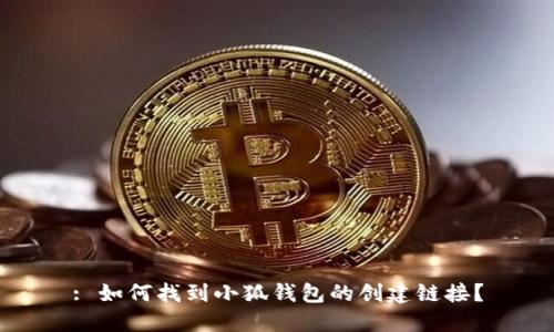 : 如何找到小狐錢包的創(chuàng)建鏈接？