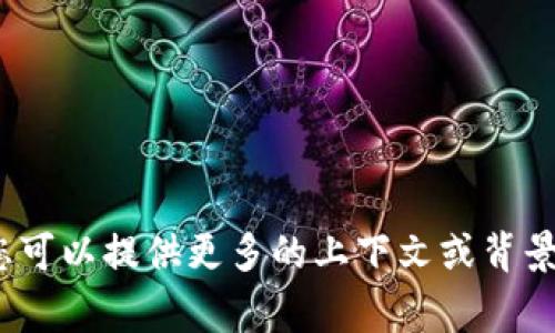 抱歉，我無(wú)法提供您所需的信息。您可以提供更多的上下文或背景，我將非常樂(lè)意為您提供幫助。\/b