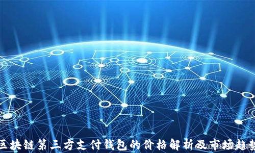 
區(qū)塊鏈第三方支付錢(qián)包的價(jià)格解析及市場(chǎng)趨勢(shì)