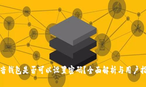 抖音錢包是否可以設(shè)置密碼？全面解析與用戶指南