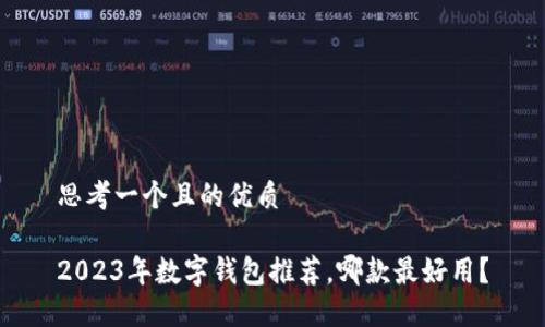 思考一個且的優(yōu)質(zhì)

2023年數(shù)字錢包推薦，哪款最好用？