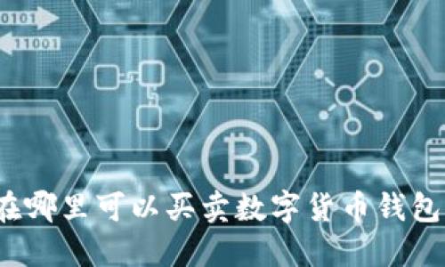 在哪里可以買賣數(shù)字貨幣錢包？