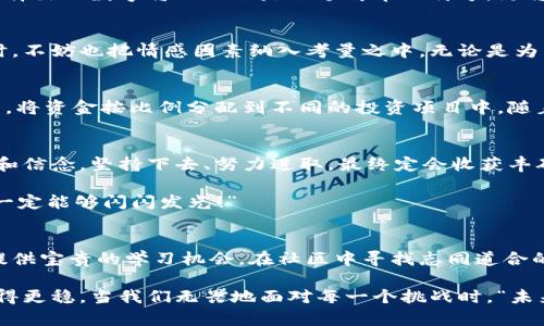  如何選擇份子錢包的數(shù)字：你的完美理財助手 / 
 guanjianci 份子錢包,數(shù)字選擇,理財助手 /guanjianci 

引言：理財新選擇
在這個經(jīng)濟快速發(fā)展的時代，理財似乎成為每個人生活中不可或缺的一部分。在琳瑯滿目的理財工具中，“份子錢包”逐漸走進了大家的視野。它的出現(xiàn)不僅讓我們對理財?shù)哪Ｊ接辛巳碌恼J知，更在實際操作中提供了極大的便利。那么，怎樣選擇份子錢包中的數(shù)字，才會讓我們的理財旅程更加順暢呢？

什么是份子錢包？
簡單來說，份子錢包是一種以“分子”邏輯為基礎的電子錢包。在傳統(tǒng)的理財工具中，我們往往需要對比和分析各種投資產(chǎn)品，而份子錢包則把這些復雜的財務管理簡化為一種直觀的數(shù)字形式。其核心理念是將個人的資金分為若干“份”，每一份都可以單獨管理，達到更為靈活的理財效果。

為何選擇數(shù)字關(guān)鍵？
“選擇數(shù)字對于份子錢包而言，猶如選擇地圖上的方向?！边@句話道出了設計初衷的精髓。正確的數(shù)字可以幫助我們精確管理財務，讓我們的資金運作更為高效。在選擇數(shù)字時，有幾點是需要我們認真思考的：

目標設定：你希望實現(xiàn)什么？
在選定份子錢包的數(shù)字之前，首先需明確自己的理財目標。在不同的人生階段，我們的需求和目標各不相同。有的人可能希望為子女的教育積攢資金，而有的人則可能在籌備一次旅行。確定理財目標后，再來選擇對應的數(shù)字，將更加有效！

風險承受能力：你能接受多少？
說到理財，風險無疑是繞不開的話題?！帮L險越大，收益越高”，這句古老的諺語在那里等著你去發(fā)現(xiàn)。因此，了解自己的風險承受能力是選擇份子錢包數(shù)字的關(guān)鍵之一。若你是一個穩(wěn)妥型的投資者，那么選擇低風險的數(shù)字可能更加適合；相反，若你希望追求高額回報，或許可以大膽一點，但一定要做好風險管理的準備！

投資類型：多樣化選擇的魅力
份子錢包提供了豐富的投資選擇，如何在其中選擇合適的數(shù)字來平衡自己的資產(chǎn)組合，便成了理財者的重要任務。無論是股票、債券，還是房地產(chǎn)，這些投資背后都有各自適合的數(shù)字。多樣化的選擇不僅可以分散風險，還能實現(xiàn)資金的最佳配置！

市場分析：一份良好的市場直覺
在做出選擇時，我們還必須對市場有一個基本的了解。經(jīng)濟環(huán)境、市場走勢等因素都會影響我們的決策。正因如此，時刻關(guān)注市場動態(tài)，具備一定的市場分析能力，是選擇數(shù)字時不可或缺的技能?！鞍盐障葯C，立于不敗之地！”多么令人振奮的道理啊！

綜合考量與數(shù)字選擇的優(yōu)勢
選擇數(shù)字不僅僅是一個簡單的數(shù)學問題，而是綜合了個人的目標、風險傾向、市場分析等多方面的考量。若能夠合理綜合這些信息，所選擇出的數(shù)字將不僅僅是一個簡單的符號，更將成為你理財夢的起點！

情感因素的考慮
在理財?shù)倪^程中，情感也在潛移默化中影響著我們的決策。每一個選擇都有可能與我們的生活息息相關(guān)，因此在考慮資金的合理分配時，不妨也把情感因素納入考量之中。無論是為了實現(xiàn)家庭和睦，還是為了給自己以及家人創(chuàng)造更美好的未來，情感所帶來的驅(qū)動力是無價的！

如何進行實際操作？
選擇好數(shù)字后，接下來的步驟便是如何進行實際操作。不妨跟隨簡單的步驟來進行：首先，確定自己的預算，接著在份子錢包中選擇開戶，將資金按比例分配到不同的投資項目中。隨著你逐步進行投資，根據(jù)市場動態(tài)調(diào)整數(shù)字，便能讓你的資金在逐步增長中實現(xiàn)理想的收益。

總結(jié)：理財旅途的開始
選擇份子錢包的數(shù)字并不是一件簡單的事情，但它更像是一場精彩的旅程。在這條旅途上，我們要不斷地探索和學習，調(diào)整自己的策略和信念。堅持下去、努力進取，最終定會收獲豐碩的果實！“愿每一個選擇都能帶給你幸福和富足！”

理財從來不是一成不變的，我們需要靈活應對市場的不斷變化，順應我們的個人需求，選擇最適合自己的份子錢包數(shù)字?！跋嘈抛约海阋欢軌蜷W閃發(fā)光！”

附錄：分享經(jīng)驗與交流
在理財?shù)牡缆飞?，交流和分享?jīng)驗也是一個非常重要的環(huán)節(jié)。許多人都有過成功或失敗的投資經(jīng)歷，分享這些故事能夠為其他投資者提供寶貴的學習機會。在社區(qū)中尋找志同道合的伙伴，互相鼓勵，定能在理財?shù)暮Ｑ笾绣塾蔚酶鼮闀晨鞜o阻！

不論你是剛剛開始踏入理財領(lǐng)域，還是已經(jīng)有一定經(jīng)驗的投資者，選擇適合自己的份子錢包數(shù)字，才能讓我們的理財之路走得更遠、走得更穩(wěn)。當我們無畏地面對每一個挑戰(zhàn)時，“未來可期！我們的財富之路將更加絢麗！”