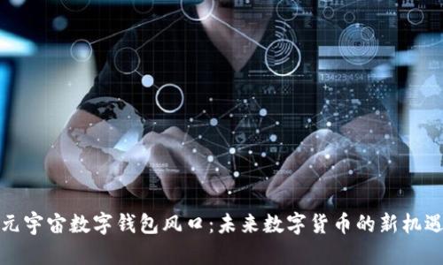 元宇宙數(shù)字錢包風(fēng)口：未來(lái)數(shù)字貨幣的新機(jī)遇