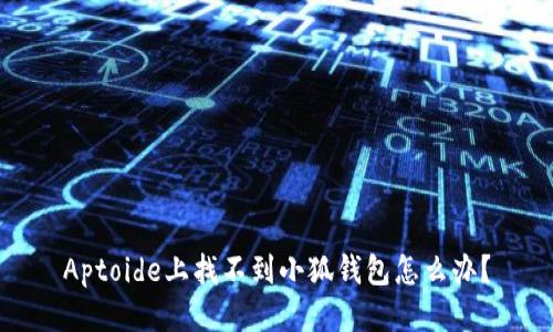 Aptoide上找不到小狐錢包怎么辦？