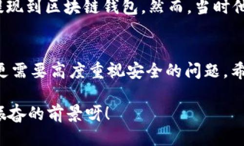   OK提現(xiàn)到區(qū)塊鏈錢包，靠譜嗎？ / 
 guanjianci OKEx, 區(qū)塊鏈錢包, 提現(xiàn)  /guanjianci 

引言：追尋數(shù)字資產(chǎn)的真相
在當(dāng)今的數(shù)字金融世界里，越來越多的人對于區(qū)塊鏈技術(shù)和加密貨幣的關(guān)注與日俱增。尤其是在經(jīng)歷了一系列市場波動和監(jiān)管新聞之后，用戶們不禁心生疑慮：OK提現(xiàn)到區(qū)塊鏈錢包是不是真的？這是否意味著資金安全？伴隨著這樣的疑問，許多人開始在相關(guān)論壇尋找答案，也有不少人從朋友那里得到了不同的看法和建議。

什么是OKEx平臺？
OKEx是一家全球領(lǐng)先的數(shù)字資產(chǎn)交易平臺，它為用戶提供多種加密貨幣的交易選擇，并且具備強(qiáng)大的流動性。用戶們可以在平臺上進(jìn)行現(xiàn)貨交易、合約交易等多種操作。由于其良好的聲譽以及多樣的交易產(chǎn)品，OKEx吸引了成千上萬的用戶。在這個平臺上，用戶可以輕松地進(jìn)行資產(chǎn)的買賣、存儲和提現(xiàn)。

提現(xiàn)到區(qū)塊鏈錢包的過程
提現(xiàn)到區(qū)塊鏈錢包的過程其實相對簡單，但對于許多初次接觸這一領(lǐng)域的用戶來說，可能還是稍顯復(fù)雜。首先，用戶需要有一個區(qū)塊鏈錢包，這是進(jìn)行提現(xiàn)的前提條件。然后，用戶在OKEx平臺上完成提現(xiàn)申請，填寫好目標(biāo)錢包地址及提現(xiàn)金額，并確認(rèn)相關(guān)信息無誤，最終提交請求。只需幾分鐘的時間，您就能將您的資產(chǎn)安全地轉(zhuǎn)移到區(qū)塊鏈錢包中。

提現(xiàn)的安全性分析
在談到提現(xiàn)的安全性時，我們需要從多個角度來看待。首先，OKEx作為一家樂于受監(jiān)管的平臺，擁有相應(yīng)的安全措施來保障用戶的資金安全。再者，用戶在進(jìn)行提現(xiàn)時，一定要仔細(xì)核對目標(biāo)錢包地址，因為一旦輸入錯誤，您的數(shù)字資產(chǎn)可能就此損失，無法找回！

區(qū)塊鏈錢包的優(yōu)勢
選擇一個好的區(qū)塊鏈錢包同樣重要！理論上，區(qū)塊鏈錢包為用戶提供了一種數(shù)字資產(chǎn)管理的新方式。它使得用戶能夠隨時隨地掌控自己的資產(chǎn)，并且由于其去中心化的特性，資金更不易受到黑客攻擊。此外，許多區(qū)塊鏈錢包還支持多種加密貨幣的存儲，方便用戶進(jìn)行資產(chǎn)的多元化管理。

常見問題解析
在這里，我們匯總了許多用戶在進(jìn)行OK提現(xiàn)到區(qū)塊鏈錢包時所遇到的常見問題，幫助大家更好地理解這個過程：
ul
    listrong我的提現(xiàn)需要多長時間？/strong一般情況下，提現(xiàn)請求提交后會在幾分鐘內(nèi)處理成功，但請留意區(qū)塊鏈網(wǎng)絡(luò)的擁堵情況。/li
    listrong我可以提現(xiàn)到任何錢包嗎？/strong是的，只要該錢包支持您所提現(xiàn)的加密貨幣，但要確保您輸入的地址是正確的!/li
    listrong我的資金安全嗎？/strong只要您操作得當(dāng)，選擇正規(guī)的交易平臺和受到認(rèn)可的錢包，您的資金就會非常安全。/li
/ul

情感的連接：用戶故事
與金融交易相關(guān)的情感故事無盡，眾多用戶都有過驚心動魄的經(jīng)歷。有一位來自北京的用戶張先生，記得在一次市場的高峰期，他一鼓作氣地將自己的資產(chǎn)從OKEx提現(xiàn)到區(qū)塊鏈錢包。然而，當(dāng)時他因過于緊張，竟然將錢包地址輸入錯誤，整整損失了一個多月的工資！多么痛苦的教訓(xùn)呀，至今想起依然心有余悸！這件事情使他更加深刻地意識到提現(xiàn)操作的風(fēng)險。

總結(jié)與展望
綜上所述，OK提現(xiàn)到區(qū)塊鏈錢包的過程并不是一件復(fù)雜的事情，但這其中的安全隱患值得我們每一個人關(guān)注。隨著數(shù)字資產(chǎn)的飛速發(fā)展，用戶們在享受便利的同時，更需要高度重視安全的問題。希望通過這篇文章，能讓每位讀者對OK平臺的提現(xiàn)流程有更深入的理解，從而在這個快速發(fā)展的市場中游刃有余。

總的來說，數(shù)字資產(chǎn)的提現(xiàn)和管理是一個令人期待但又充滿挑戰(zhàn)的領(lǐng)域。只要我們謹(jǐn)慎行事、不斷學(xué)習(xí)，相信可以更好地把握住這一瞬息萬變的市場機(jī)會！多么令人振奮的前景呀！